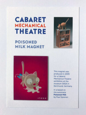 Rectangular pink magnet with cartoon image of cat lapping milk. Text on backing card: This magnet was produced in 2009 for a Cabaret Mechanical Theatre exhibition at the museum DASA in Dortmund, Germany. It is based on the automata Poisoned Milk by Paul Spooner.